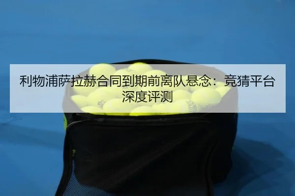 利物浦萨拉赫合同到期前离队悬念：竞猜平台深度评测