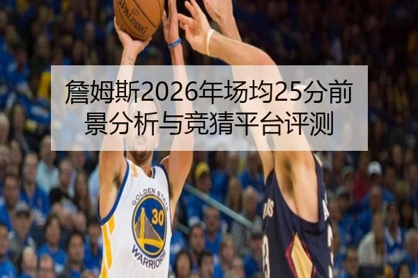 詹姆斯2026年场均25分前景分析与竞猜平台评测